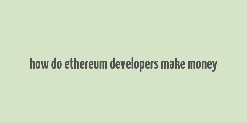 how do ethereum developers make money