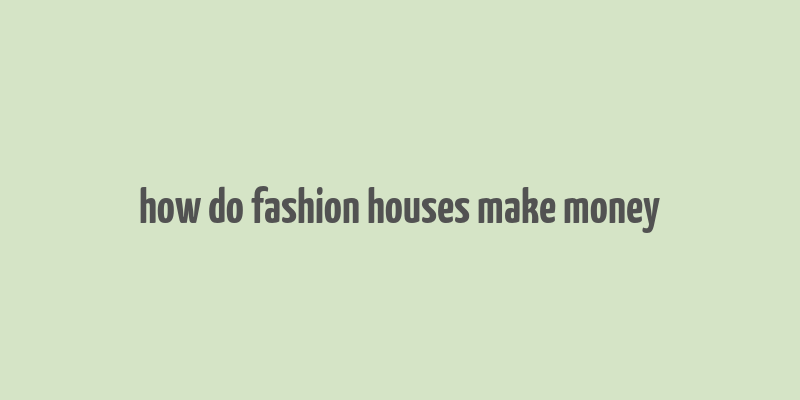 how do fashion houses make money