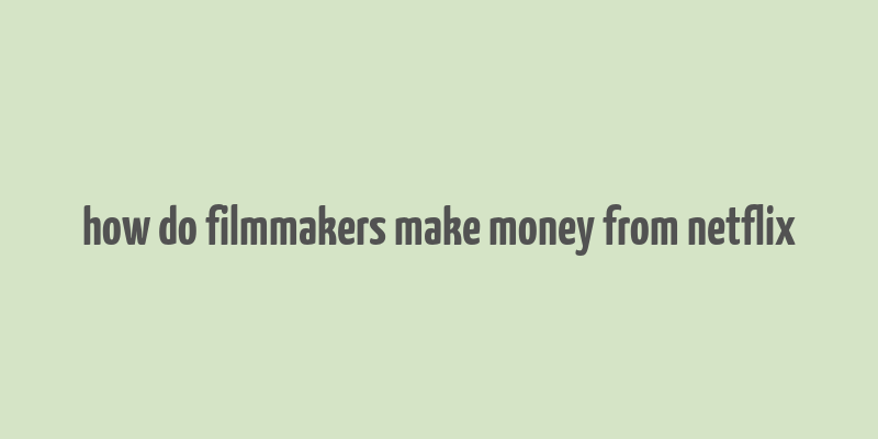 how do filmmakers make money from netflix