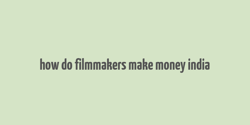 how do filmmakers make money india