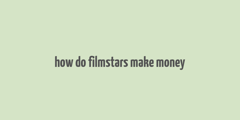 how do filmstars make money