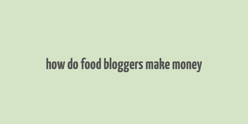 how do food bloggers make money