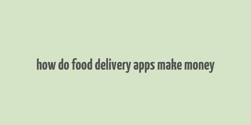 how do food delivery apps make money