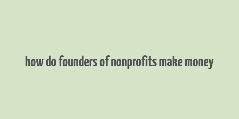 how do founders of nonprofits make money