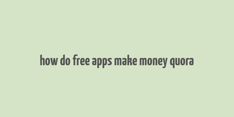 how do free apps make money quora