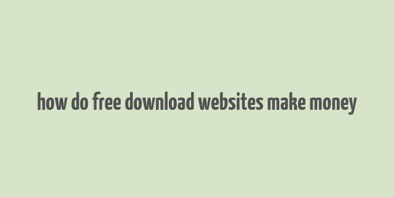 how do free download websites make money