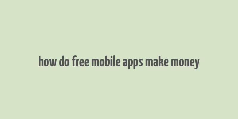 how do free mobile apps make money