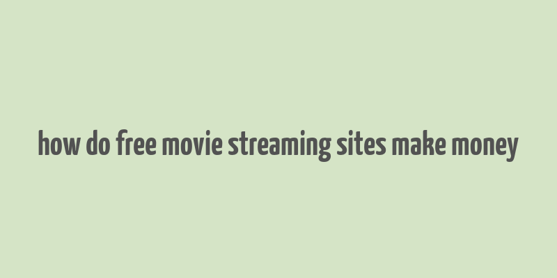 how do free movie streaming sites make money