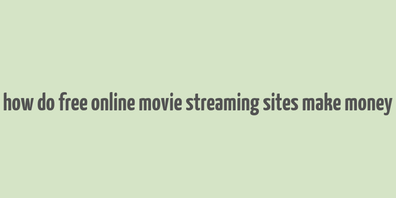 how do free online movie streaming sites make money