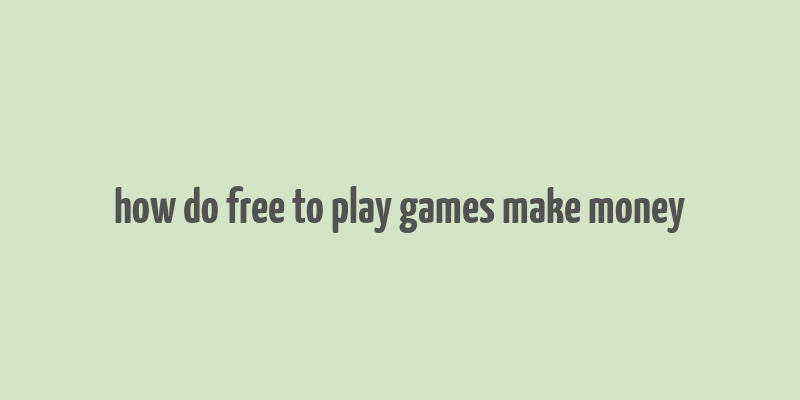 how do free to play games make money