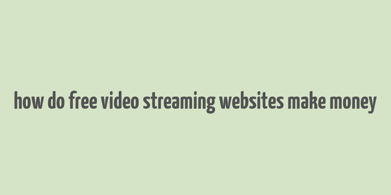 how do free video streaming websites make money