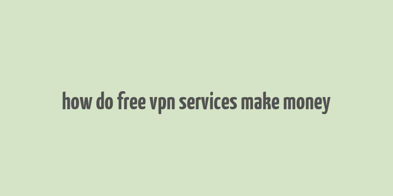 how do free vpn services make money