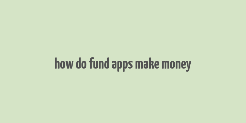 how do fund apps make money