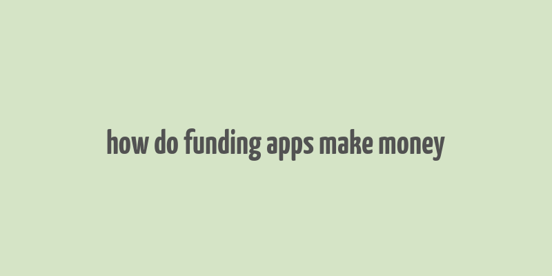 how do funding apps make money