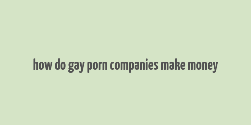 how do gay porn companies make money