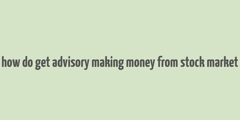 how do get advisory making money from stock market