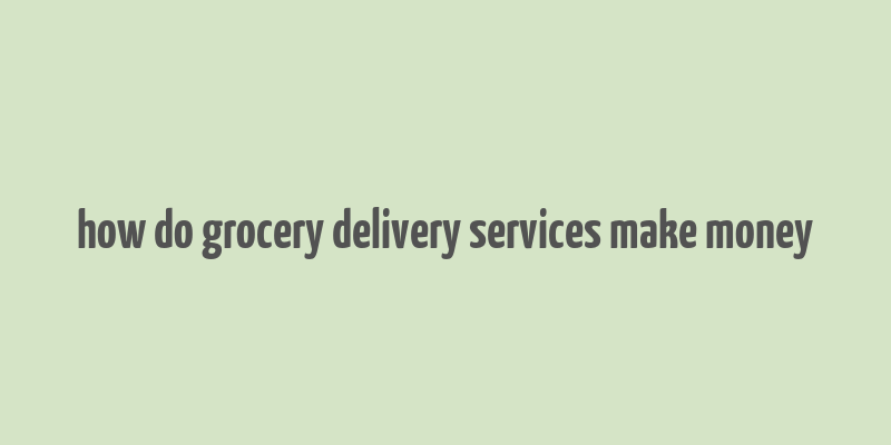 how do grocery delivery services make money