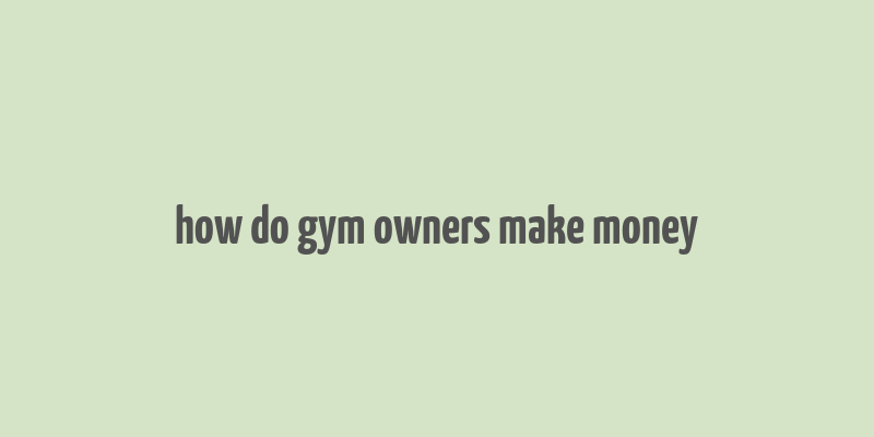 how do gym owners make money