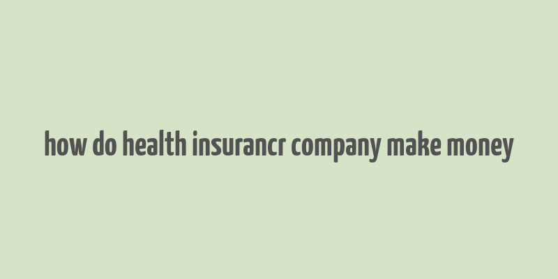 how do health insurancr company make money