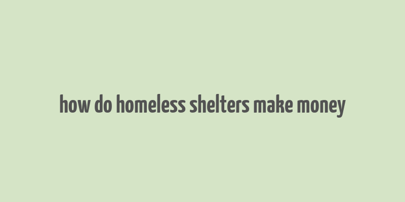 how do homeless shelters make money