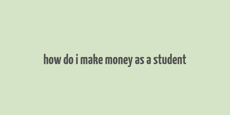 how do i make money as a student