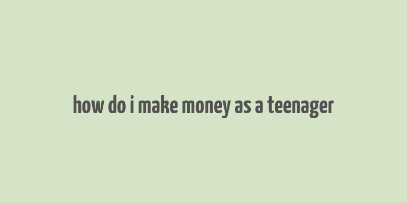 how do i make money as a teenager