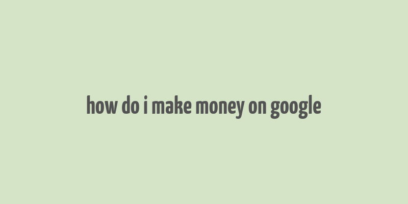 how do i make money on google