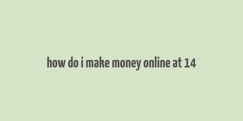 how do i make money online at 14