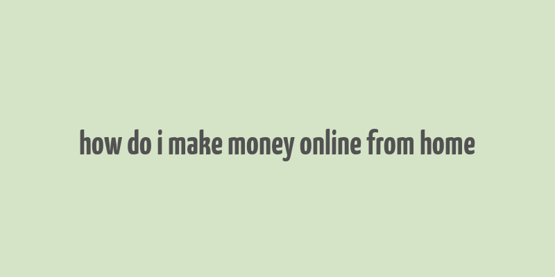 how do i make money online from home