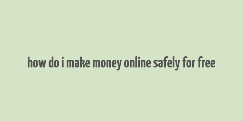 how do i make money online safely for free