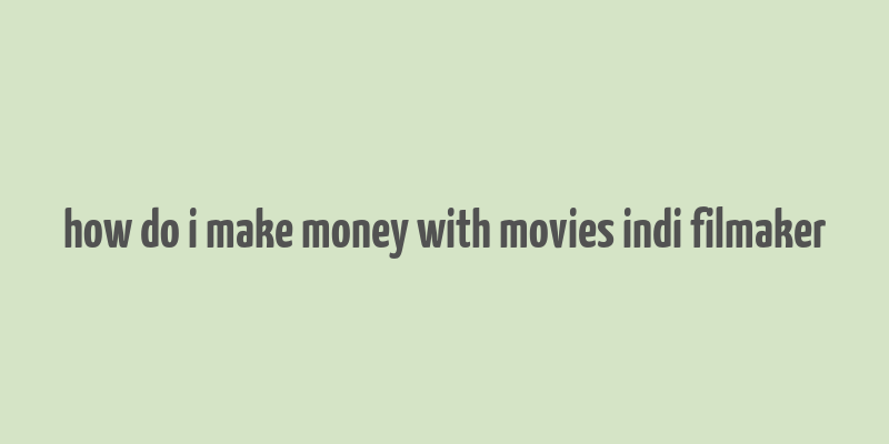 how do i make money with movies indi filmaker