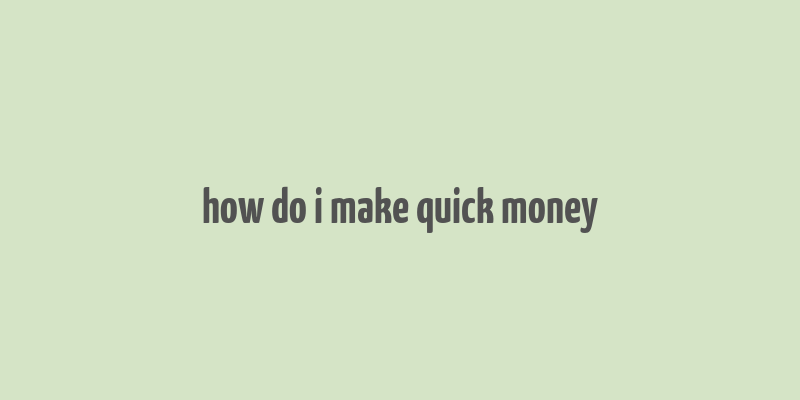 how do i make quick money