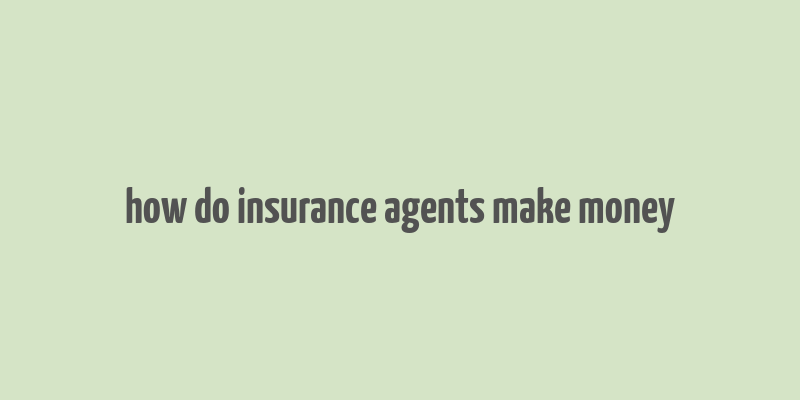 how do insurance agents make money