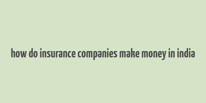 how do insurance companies make money in india