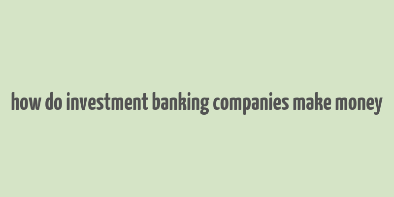 how do investment banking companies make money