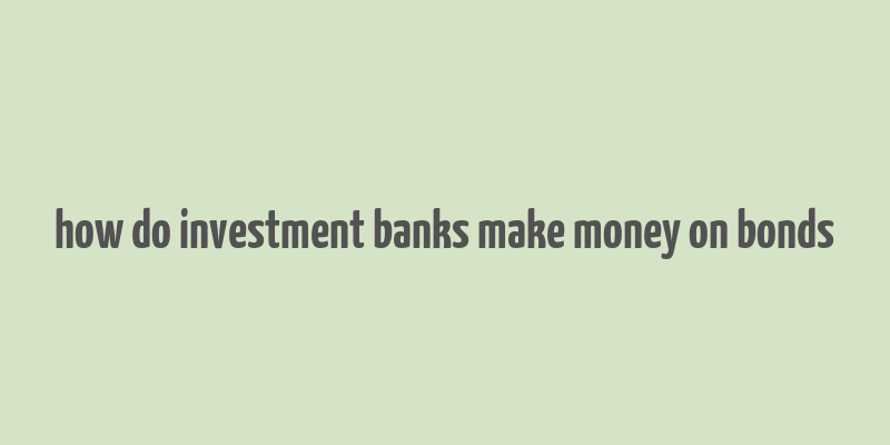 how do investment banks make money on bonds