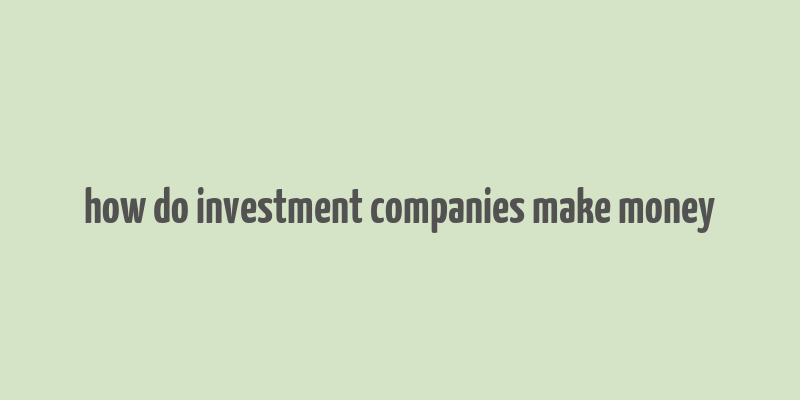 how do investment companies make money