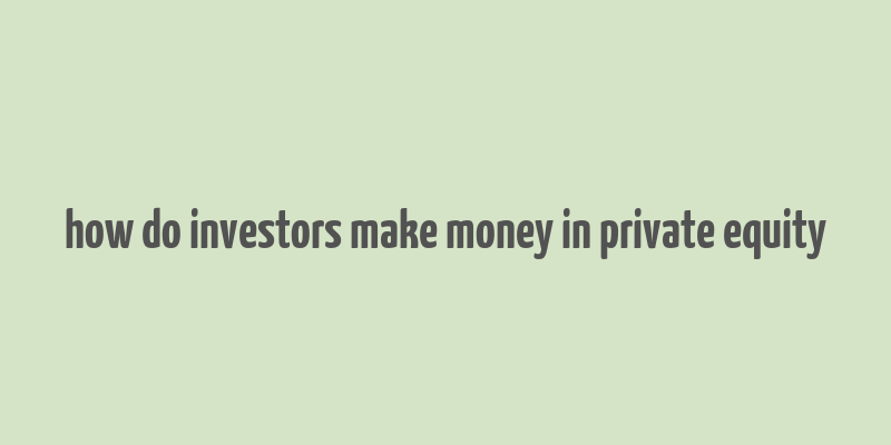 how do investors make money in private equity