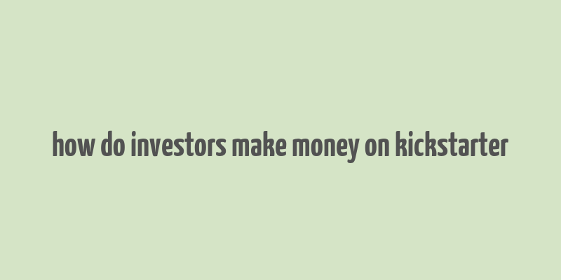 how do investors make money on kickstarter