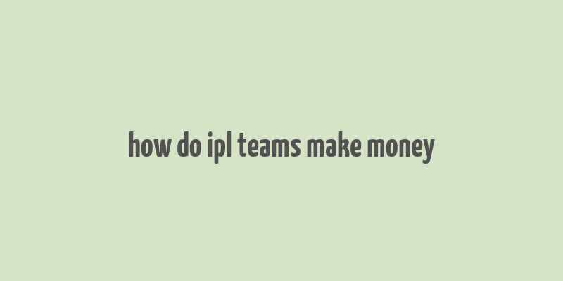 how do ipl teams make money