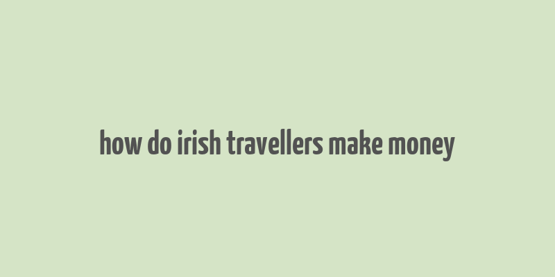 how do irish travellers make money