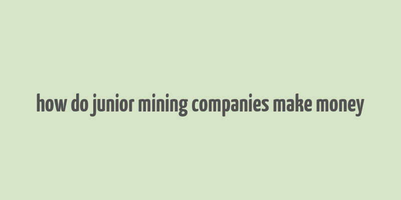 how do junior mining companies make money