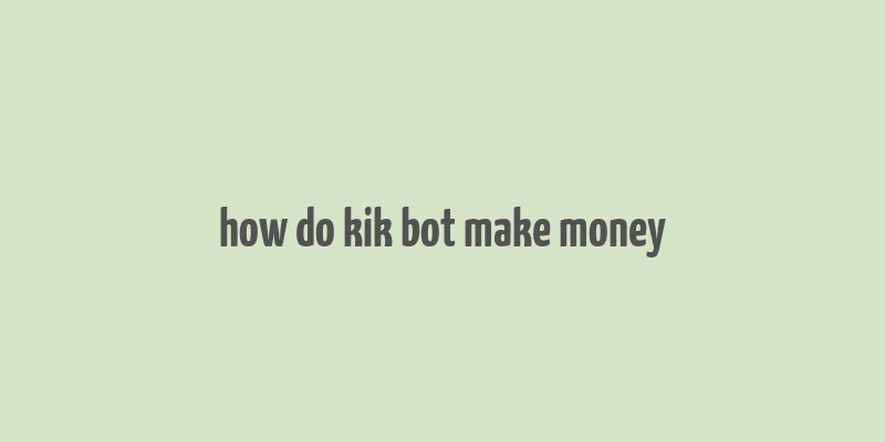 how do kik bot make money