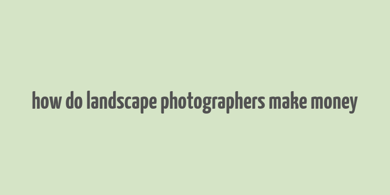 how do landscape photographers make money