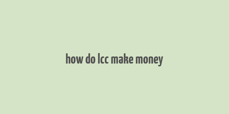 how do lcc make money