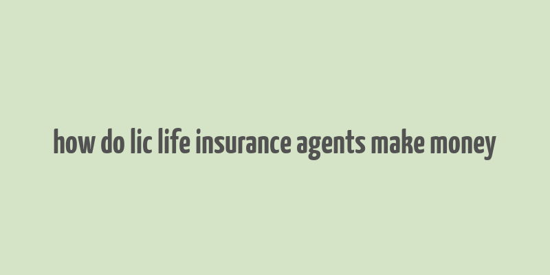 how do lic life insurance agents make money