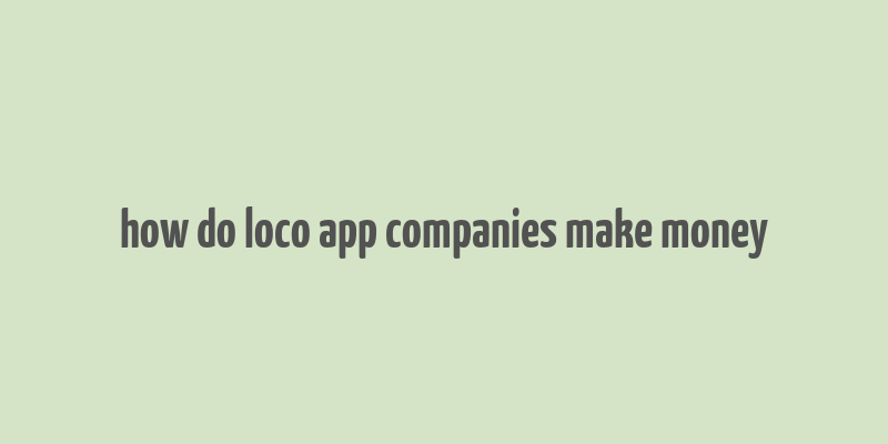 how do loco app companies make money