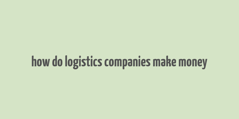 how do logistics companies make money