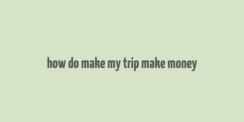 how do make my trip make money