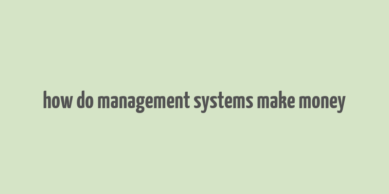 how do management systems make money